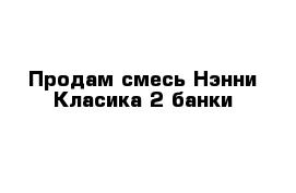 Продам смесь Нэнни Класика 2 банки